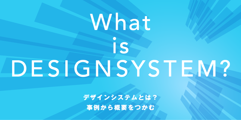 デザインシステムとは？事例から概要をつかむ