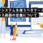 デザインシステムを使うべきケースと、フォーカス範囲の定義について